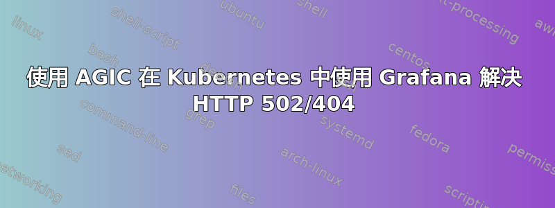 使用 AGIC 在 Kubernetes 中使用 Grafana 解决 HTTP 502/404