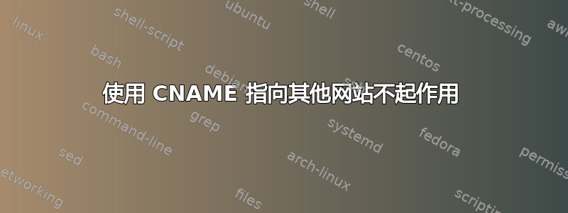 使用 CNAME 指向其他网站不起作用