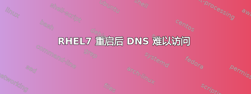 RHEL7 重启后 DNS 难以访问