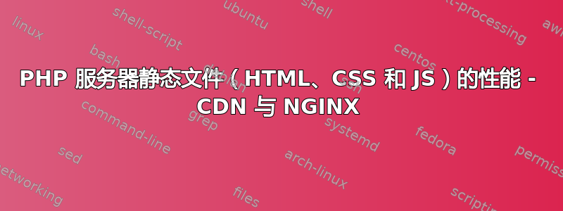 PHP 服务器静态文件（HTML、CSS 和 JS）的性能 - CDN 与 NGINX