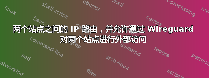 两个站点之间的 IP 路由，并允许通过 Wireguard 对两个站点进行外部访问