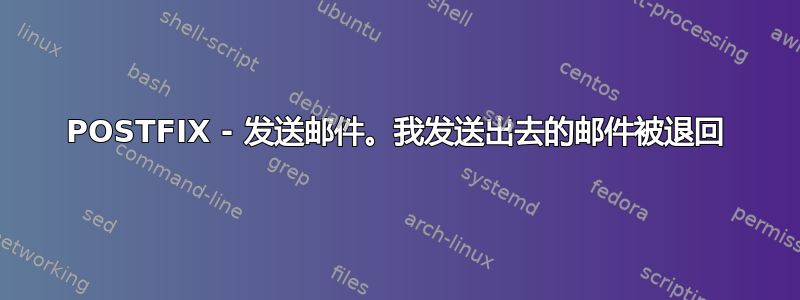 POSTFIX - 发送邮件。我发送出去的邮件被退回