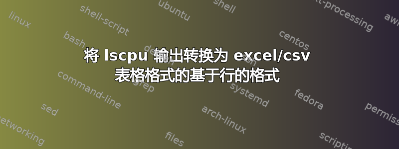 将 lscpu 输出转换为 excel/csv 表格格式的基于行的格式