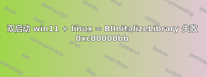 双启动 win11 + linux = BlInitalizeLibrary 失败 0xc00000bb