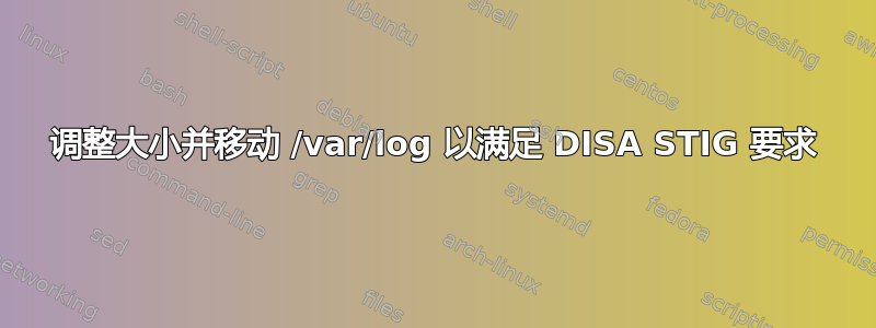 调整大小并移动 /var/log 以满足 DISA STIG 要求