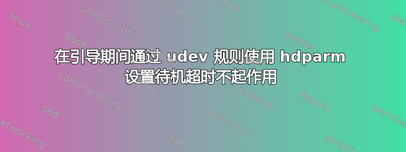 在引导期间通过 udev 规则使用 hdparm 设置待机超时不起作用