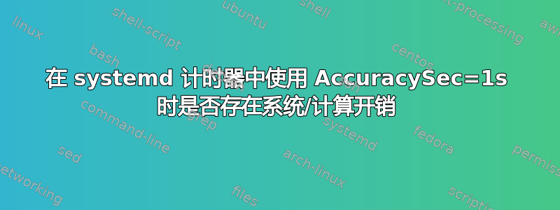 在 systemd 计时器中使用 AccuracySec=1s 时是否存在系统/计算开销