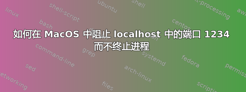 如何在 MacOS 中阻止 localhost 中的端口 1234 而不终止进程