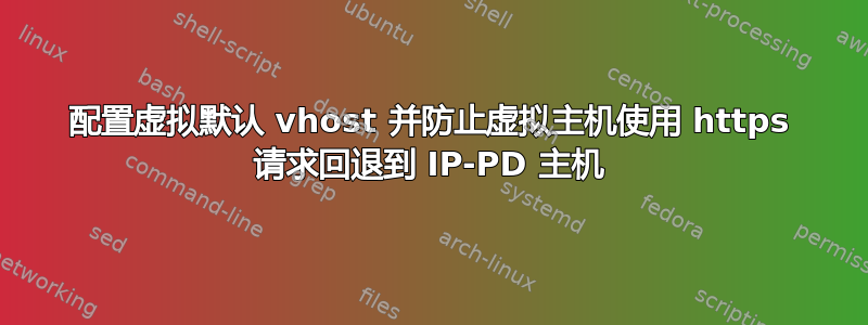 配置虚拟默认 vhost 并防止虚拟主机使用 https 请求回退到 IP-PD 主机