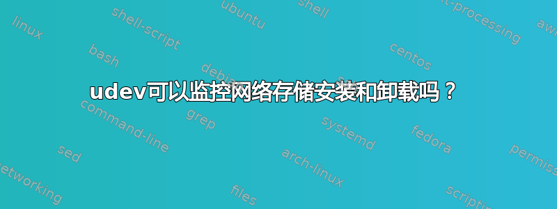 udev可以监控网络存储安装和卸载吗？