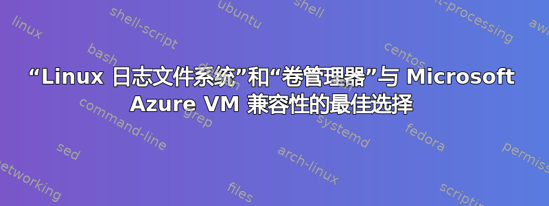 “Linux 日志文件系统”和“卷管理器”与 Microsoft Azure VM 兼容性的最佳选择