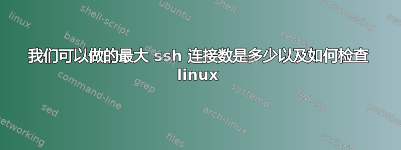 我们可以做的最大 ssh 连接数是多少以及如何检查 linux