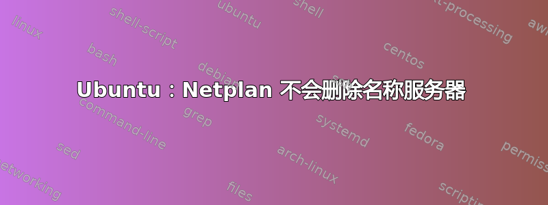 Ubuntu：Netplan 不会删除名称服务器