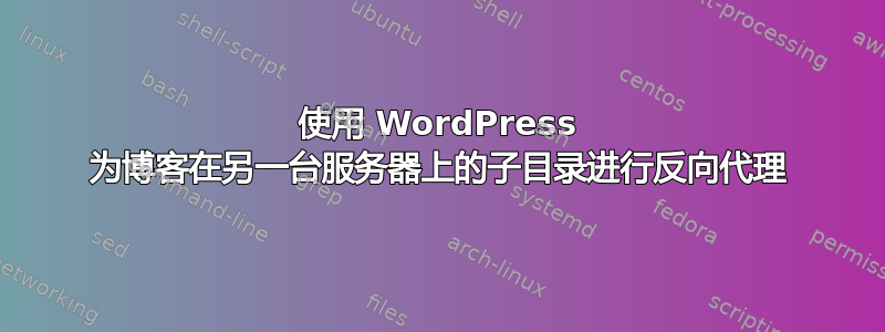 使用 WordPress 为博客在另一台服务器上的子目录进行反向代理