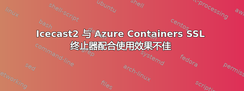 Icecast2 与 Azure Containers SSL 终止器配合使用效果不佳