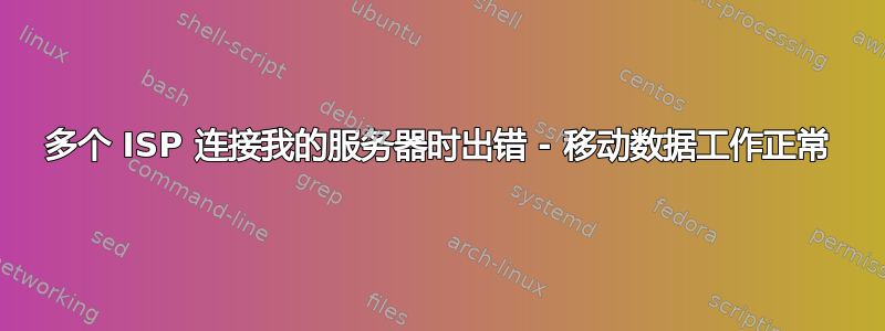 多个 ISP 连接我的服务器时出错 - 移动数据工作正常