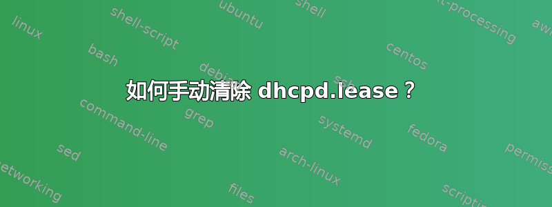 如何手动清除 dhcpd.lease？