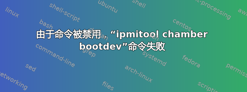 由于命令被禁用，“ipmitool chamber bootdev”命令失败