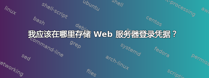 我应该在哪里存储 Web 服务器登录凭据？