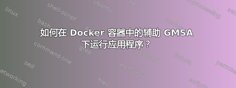 如何在 Docker 容器中的辅助 GMSA 下运行应用程序？