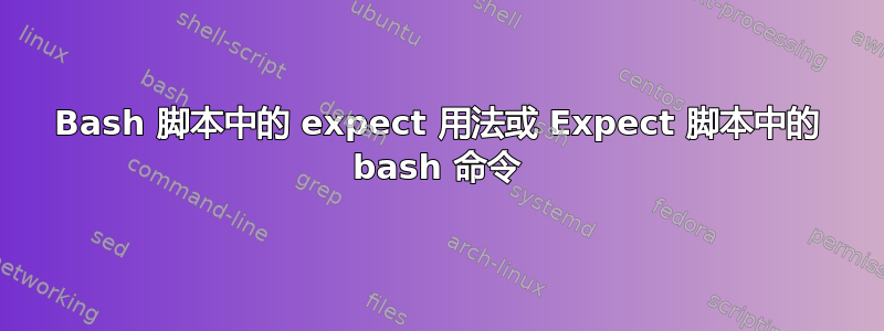 Bash 脚本中的 expect 用法或 Expect 脚本中的 bash 命令