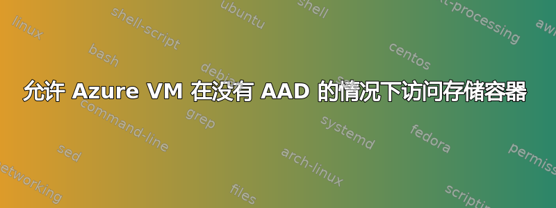 允许 Azure VM 在没有 AAD 的情况下访问存储容器