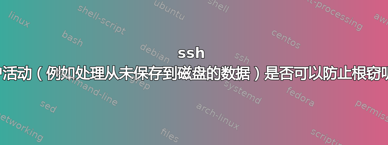 ssh 用户活动（例如处理从未保存到磁盘的数据）是否可以防止根窃听？