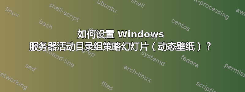 如何设置 Windows 服务器活动目录组策略幻灯片（动态壁纸）？