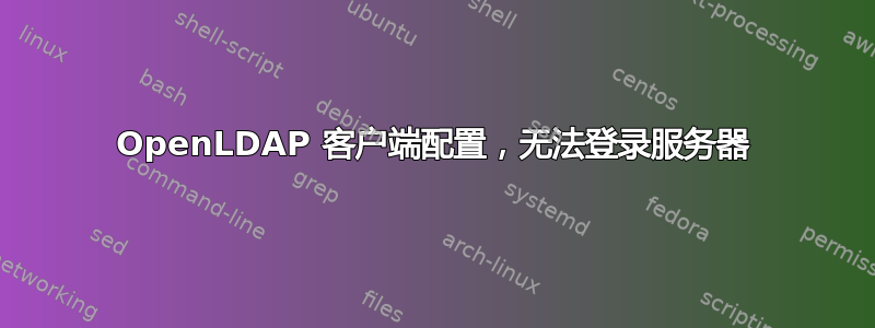 OpenLDAP 客户端配置，无法登录服务器