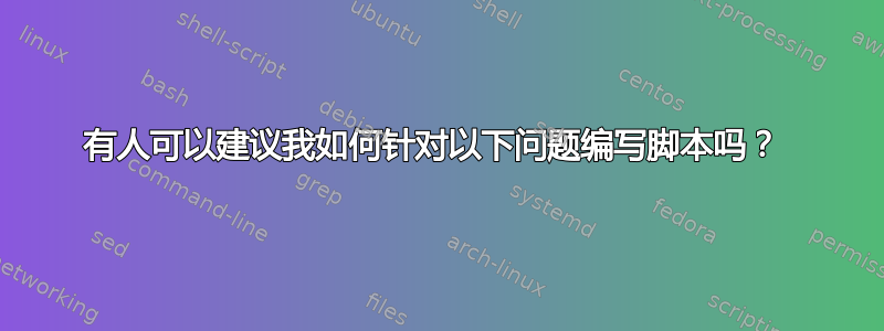 有人可以建议我如何针对以下问题编写脚本吗？ 