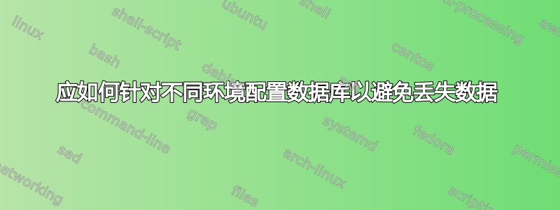 应如何针对不同环境配置数据库以避免丢失数据