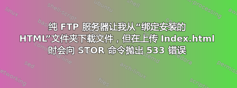 纯 FTP 服务器让我从“绑定安装的 HTML”文件夹下载文件，但在上传 Index.html 时会向 STOR 命令抛出 533 错误