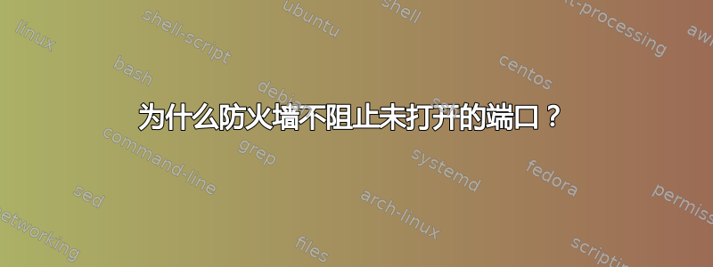 为什么防火墙不阻止未打开的端口？