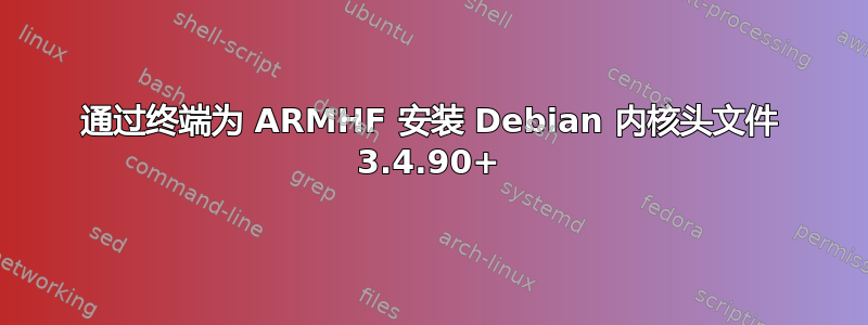 通过终端为 ARMHF 安装 Debian 内核头文件 3.4.90+