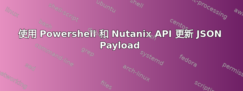 使用 Powershell 和 Nutanix API 更新 JSON Payload