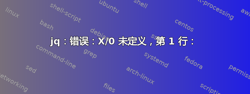 jq：错误：X/0 未定义，第 1 行：