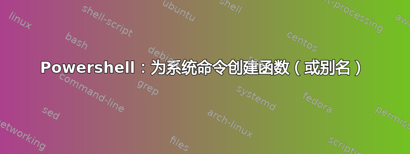 Powershell：为系统命令创建函数（或别名）