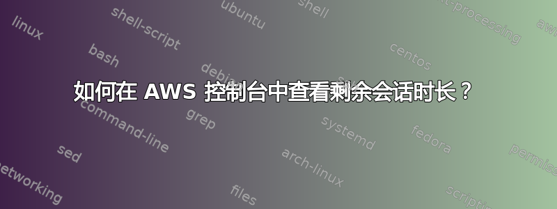 如何在 AWS 控制台中查看剩余会话时长？