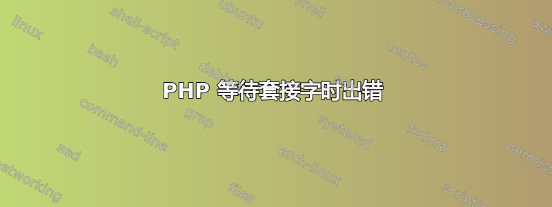 PHP 等待套接字时出错