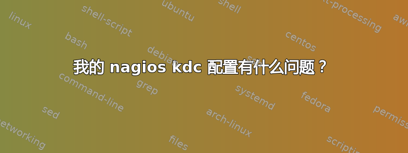 我的 nagios kdc 配置有什么问题？