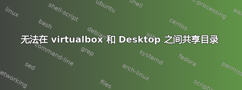 无法在 virtualbox 和 Desktop 之间共享目录