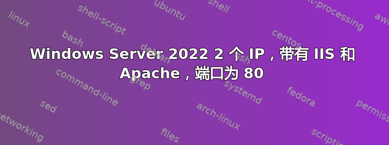 Windows Server 2022 2 个 IP，带有 IIS 和 Apache，端口为 80