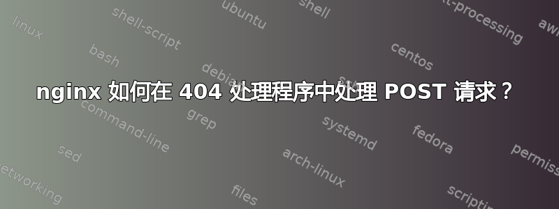 nginx 如何在 404 处理程序中处理 POST 请求？