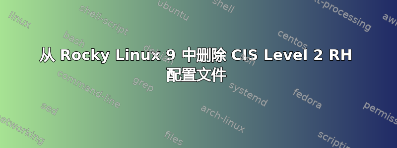 从 Rocky Linux 9 中删除 CIS Level 2 RH 配置文件