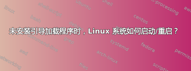 未安装引导加载程序时，Linux 系统如何启动/重启？