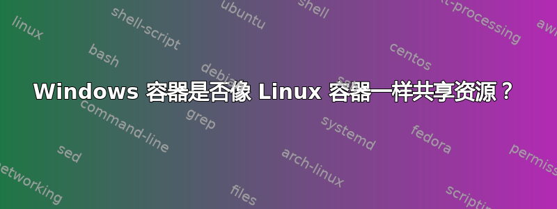 Windows 容器是否像 Linux 容器一样共享资源？