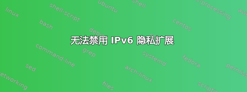 无法禁用 IPv6 隐私扩展