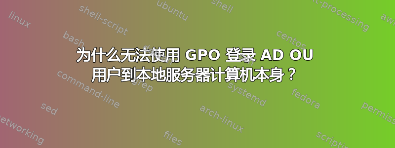 为什么无法使用 GPO 登录 AD OU 用户到本地服务器计算机本身？