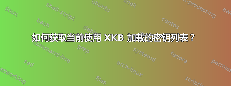 如何获取当前使用 XKB 加载的密钥列表？