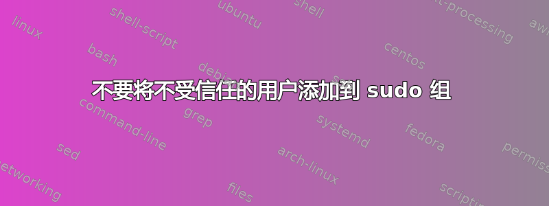 不要将不受信任的用户添加到 sudo 组